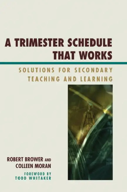 Trimester Schedule that Works: Solutions for Secondary Teaching and Learning by Robert Brower, Colleen Moran, Todd Whitaker
