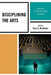 Disciplining the Arts: Teaching Entrepreneurship in Context by Gary D. Beckman, Angela Myles Beeching, Bonnie E. Brookby