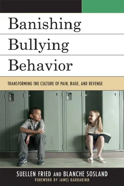 Banishing Bullying Behavior: Transforming the Culture of Pain, Rage, and Revenge by Suellen Fried, Blanche E. Sosland, James Garbarino