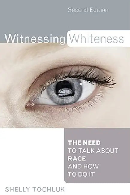 Witnessing Whiteness: The Need to Talk About Race and How to Do It by Shelly Tochluk