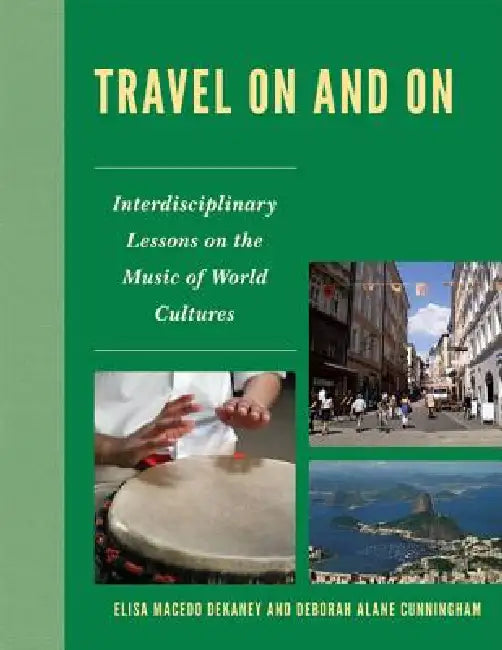 Travel On and On: Interdisciplinary Lessons on the Music of World Cultures by Elisa Macedo Dekaney, Deborah Alane Cunningham