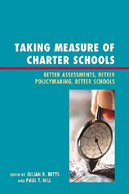 Taking Measure of Charter Schools: Better Assessments, Better Policymaking, Better Schools by June Ahn, Larry Angel, Dominic J. Brewer