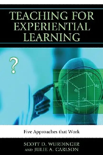Teaching for Experiential Learning: Five Approaches That Work by Scott D. Wurdinger, Julie a. Carlson