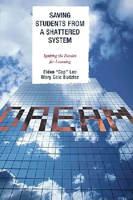 Saving Students from a Shattered System: Igniting the Passion for Learning by Eldon 'Cap' Lee, Mary Gale Budzisz, William C. Cala