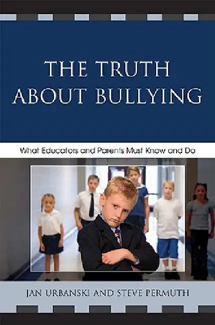 Truth About Bullying: What Educators and Parents Must Know and Do by Jan Urbanski, Steve Permuth
