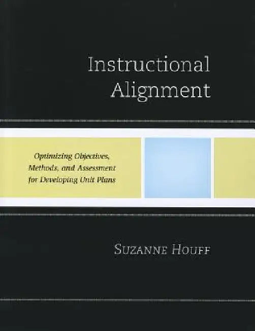 Instructional Alignment: Optimizing Objectives, Methods, and Assessment for Developing Unit Plans by Suzanne Houff