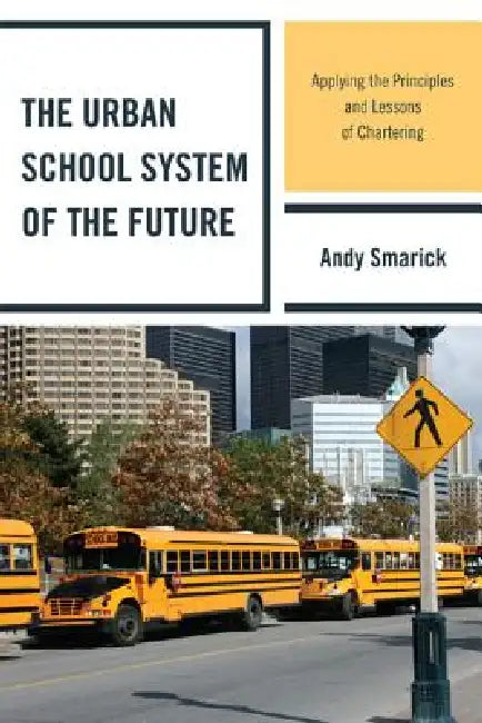 The Urban School System of the Future: Applying the Principles and Lessons of Chartering by Andy Smarick