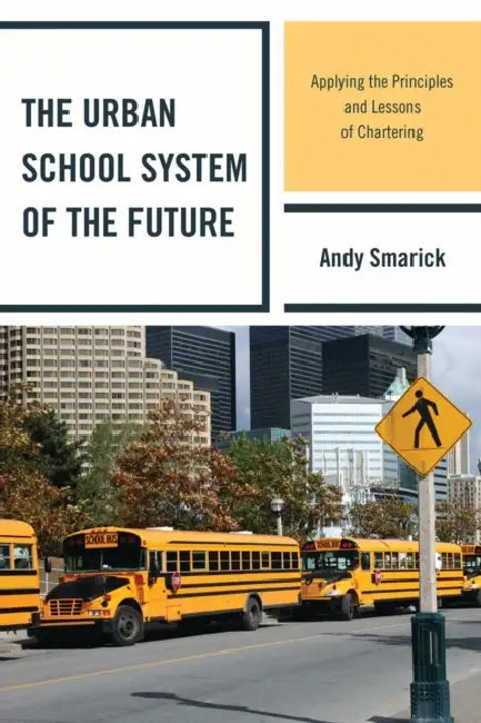 Urban School System of the Future: Applying the Principles and Lessons of Chartering by Andy Smarick