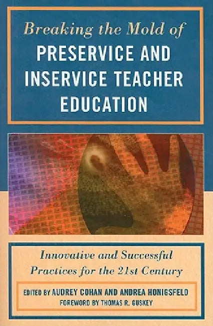 Breaking the Mold of Preservice and Inservice Teacher Education: Innovative and Successful Practices for the Twenty-First Century by Liz Barber, Harriet J. Bessette, Tasha Bleistein