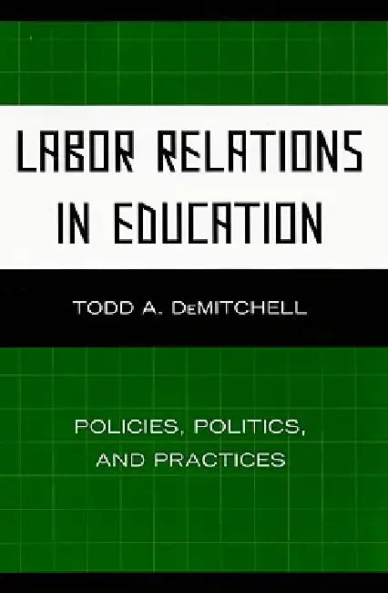 Labor Relations in Education: Policies, Politics, and Practices by Todd A. Demitchell