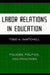 Labor Relations in Education: Policies, Politics, and Practices by Todd A. Demitchell