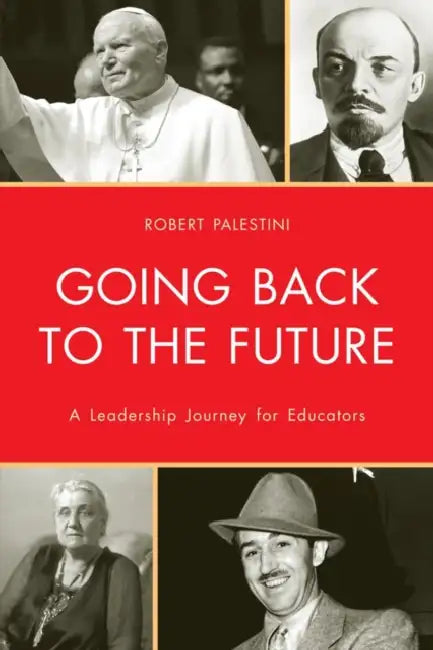 Going Back to the Future: A Leadership Journey for Educators by Robert Palestini