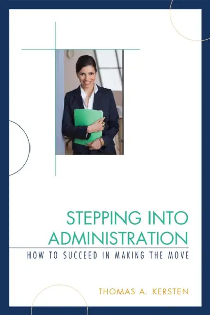 Stepping Into Administration: How to Succeed in Making the Move by Thomas A. Kersten