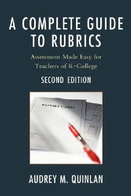 A Complete Guide to Rubrics: Assessment Made Easy for Teachers, K-College by Audrey M. Quinlan