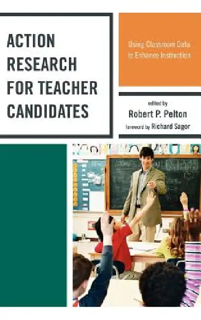Action Research for Teacher Candidates: Using Classroom Data to Enhance Instruction by Robert P. Pelton, Elizabeth Baker, Johnna Bolyard