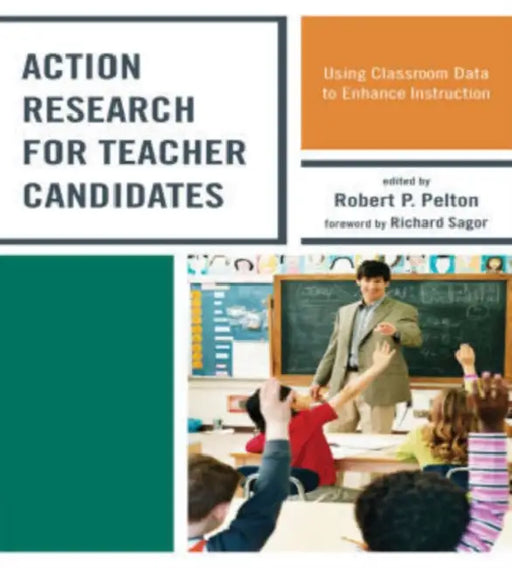 Action Research for Teacher Candidates: Using Classroom Data to Enhance Instruction by Robert P. Pelton, Elizabeth Baker, Johnna Bolyard