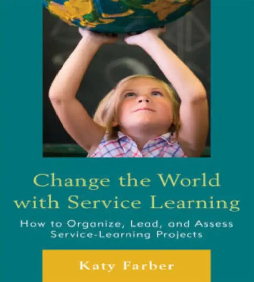 Change the World with Service Learning: How to Organize, Lead, and Assess Service-Learning Projects by Katy Farber