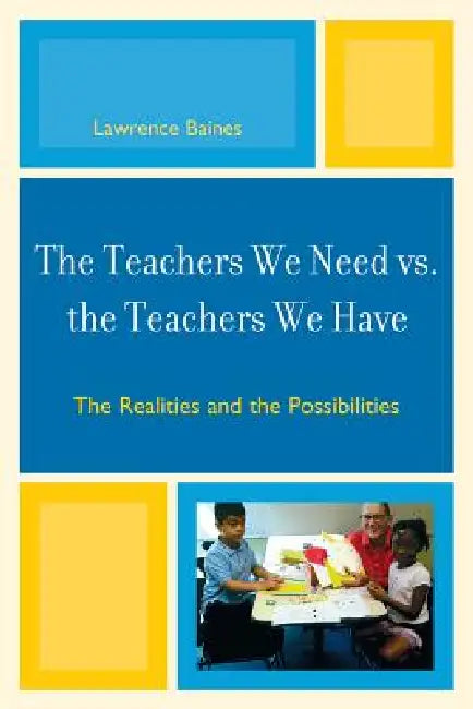 The Teachers We Need vs. the Teachers We Have: The Realities and the Possibilities by Lawrence Baines