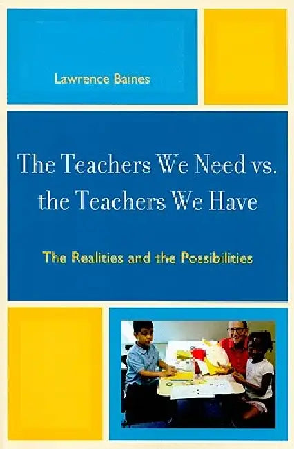 The Teachers We Need vs. the Teachers We Have: The Realities and the Possibilities by Lawrence Baines