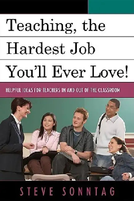 Teaching, the Hardest Job You'll Ever Love: Helpful Ideas for Teachers in and Out of the Classroom by Steve Sonntag