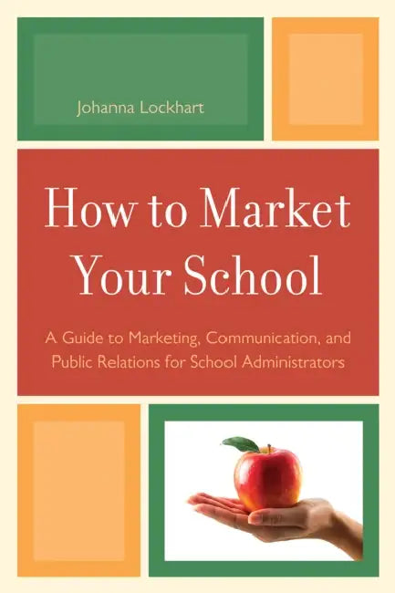 How to Market Your School: A Guide to Marketing, Communication, and Public Relations for School Administrators by Johanna M. Lockhart