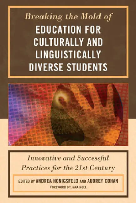 Breaking the Mold of Education for Culturally and Linguistically Diverse Students: Innovative and Successful Practices for the 21st Century by Andrea Honigsfeld, Audrey Cohan