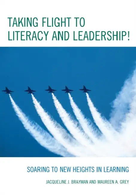 Taking Flight to Literacy and Leadership!: Soaring to New Heights in Learning by Jacqueline J. Brayman, Maureen a. Grey