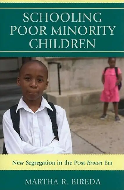 Schooling Poor Minority Children: New Segregation in the Post-Brown Era by Martha R. Bireda