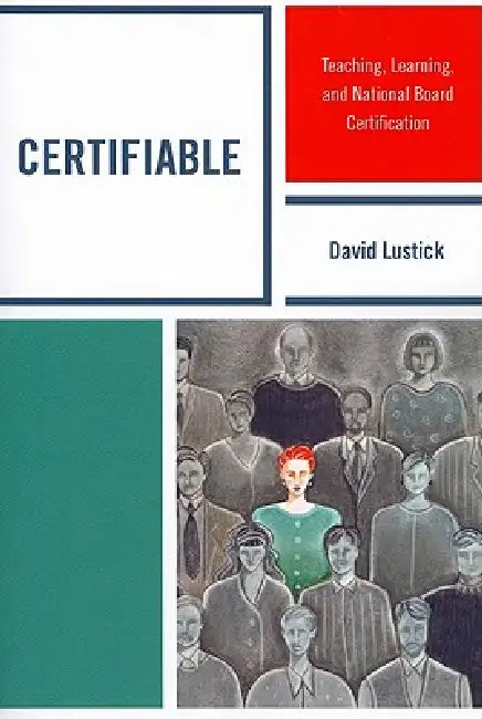 Certifiable: Teaching, Learning, and National Board Certification by David Lustick