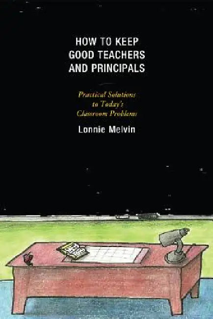 How to Keep Good Teachers and Principals: Practical Solutions to Today's Classroom Problems by Lonnie Melvin