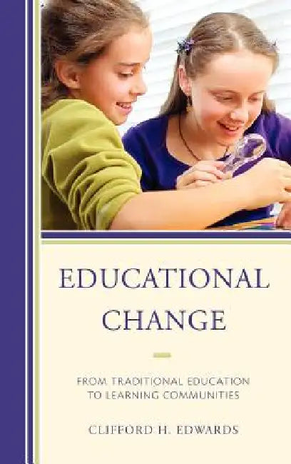 Educational Change: From Traditional Education to Learning Communities by Clifford H. Edwards