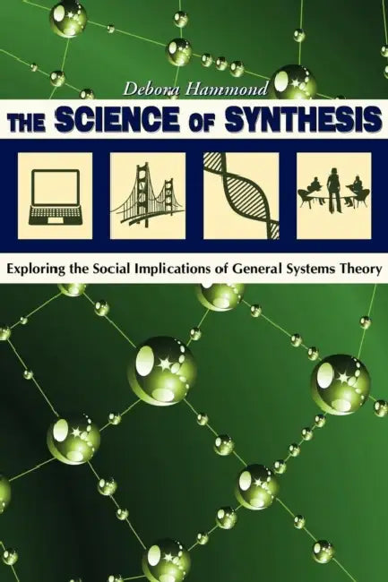 The Science of Synthesis: Exploring the Social Implications of General Systems Theory by Debora Hammond