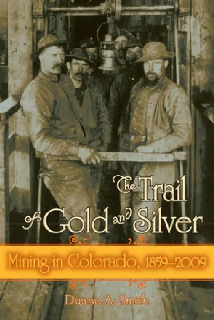 The Trail of Gold and Silver: Mining in Colorado, 1859-2009 by Duane a. Smith