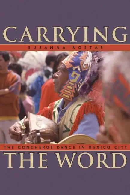 Carrying the Word: The Concheros Dance in Mexico City by Susanna Rostas