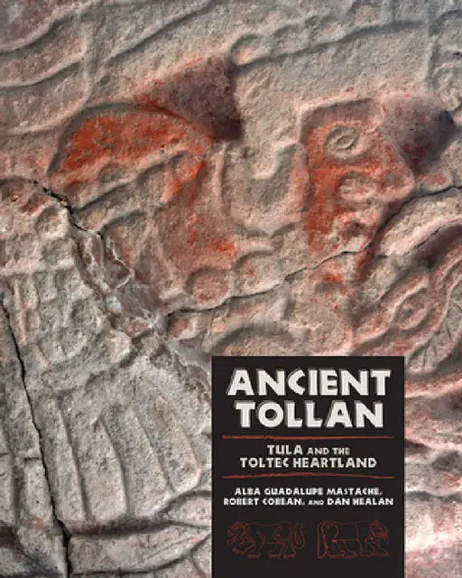 Ancient Tollan: Tula and the Toltec Heartland by Alba Guadalupe Mastache