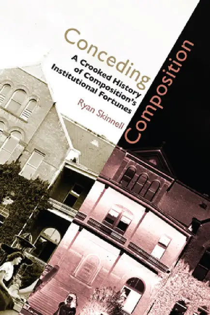 Conceding Composition: A Crooked History of Composition's Institutional Fortunes by Ryan Skinnell