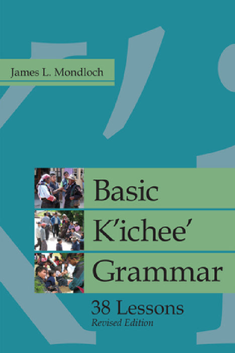 Basic K'ichee' Grammar: 38 Lessons, Revised Edition by James L. Mondloch