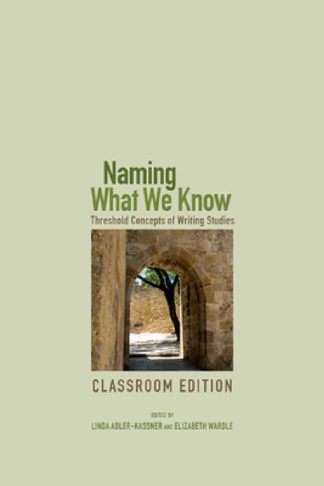 Naming What We Know: Threshold Concepts of Writing Studies by Linda Adler-Kassner