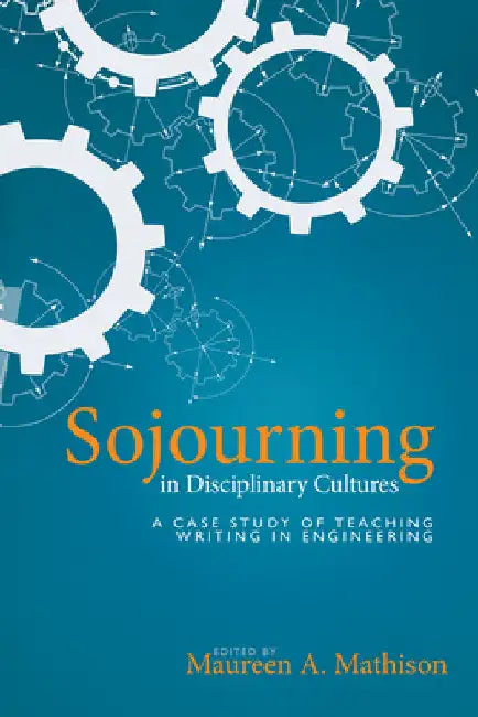 Sojourning in Disciplinary Cultures: A Case Study of Teaching Writing in Engineering by Maureen Mathison