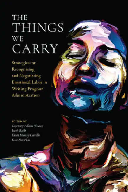 The Things We Carry: Strategies for Recognizing and Negotiating Emotional Labor in Writing Program Administration by Courtney Adams Wooten
