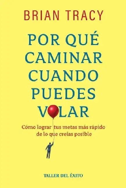 Por qué caminar cuando puedes volar: Cómo lograr tus metas meas rápido de los que creías posible by Brian Tracy