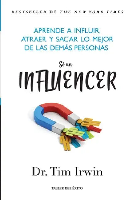 Sé un influencer: Aprende a influir, atraer y sacar lo mejor de las demás personas by Tim Irwin