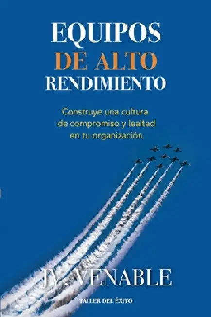 Equipos de alto rendimiento: Construye una cultura de compromiso y lealtad en tu organización by J. V. Venable