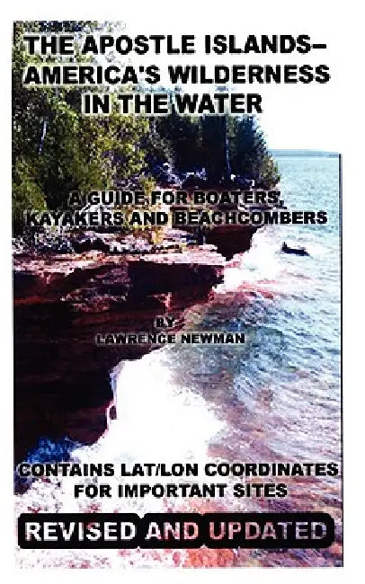 The Apostle Islands--America's Wilderness In The Water by Lawrence William Newman, Lawrence William Newman