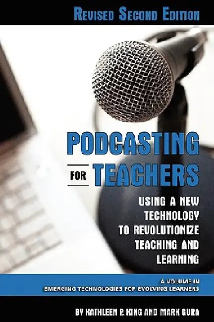 Podcasting for Teachers Using a New Technology to Revolutionize Teaching and Learning by Kathleen P. King, Mark Gura