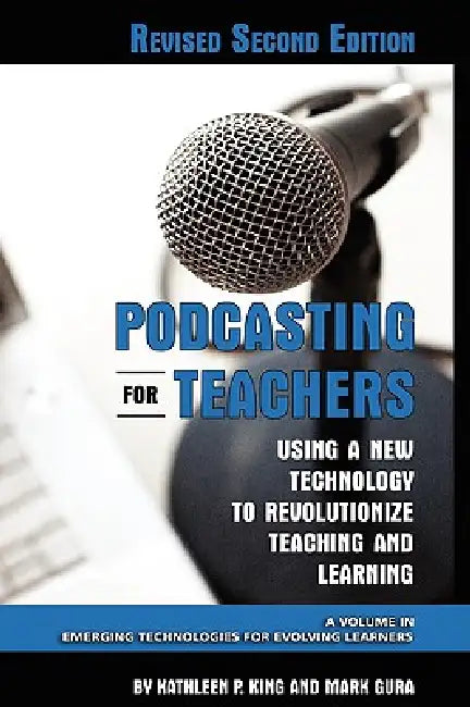 Podcasting for Teachers Using a New Technology to Revolutionize Teaching and Learning by Kathleen P. King, Mark Gura