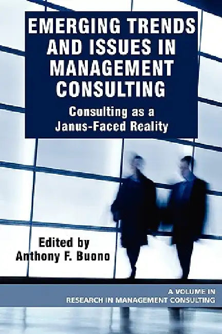 Emerging Trends and Issues in Management Consulting: Consulting as a Janus-Faced Reality by Anthony F. Buono
