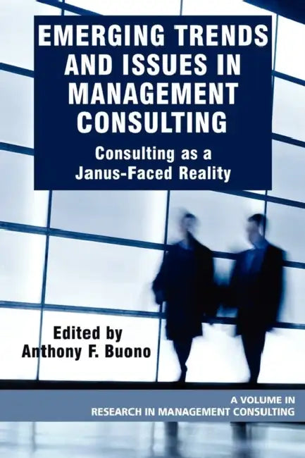 Emerging Trends and Issues in Management Consulting: Consulting as a Janus-Faced Reality by Anthony F. Buono