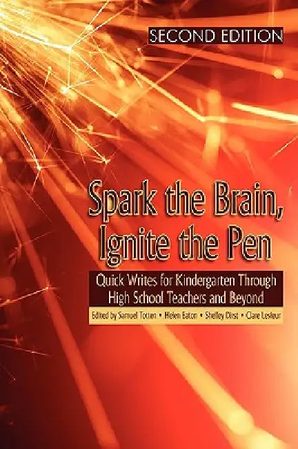 Spark the Brain, Ignite the Pen: Quick Writes for Kindergarten Through High School Teachers and Beyond by Samuel Totten, Helen Eaton, Shelley Dirst