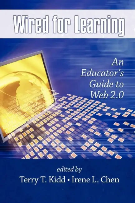Wired for Learning: An Educators Guide to Web 2.0 by Terry T. Kidd, Irene Chen